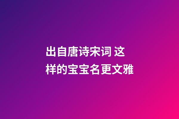 出自唐诗宋词 这样的宝宝名更文雅